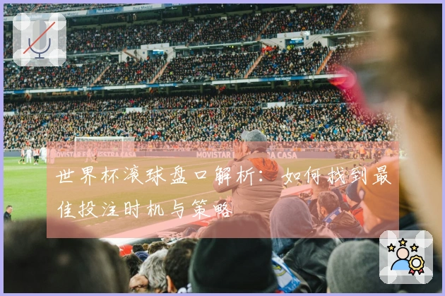 世界杯滚球盘口解析：如何找到最佳投注时机与策略