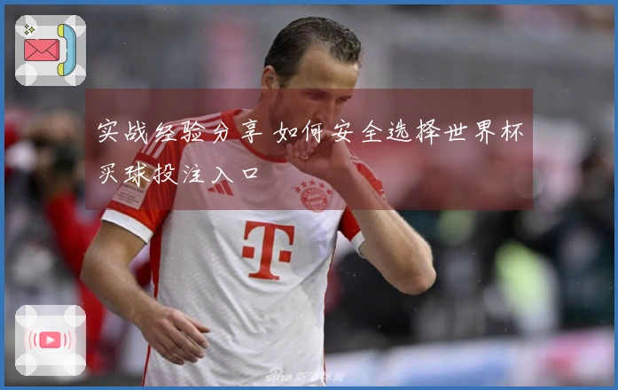 实战经验分享 如何安全选择世界杯买球投注入口