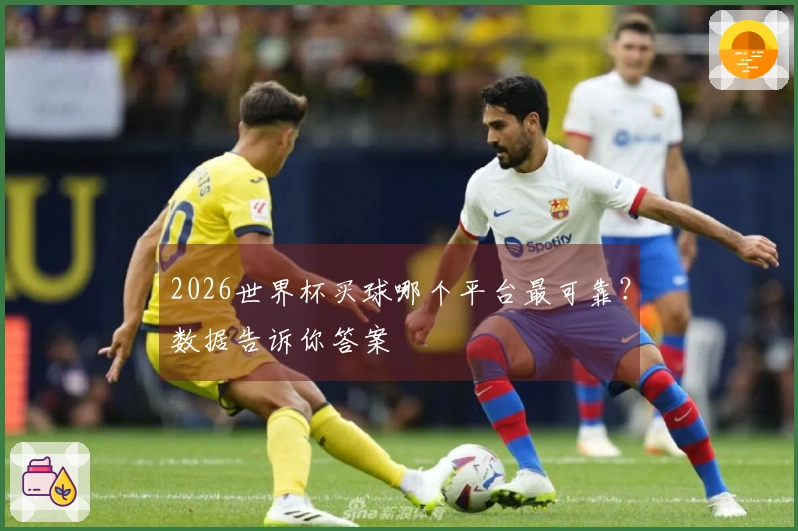2026世界杯买球哪个平台最可靠？数据告诉你答案
