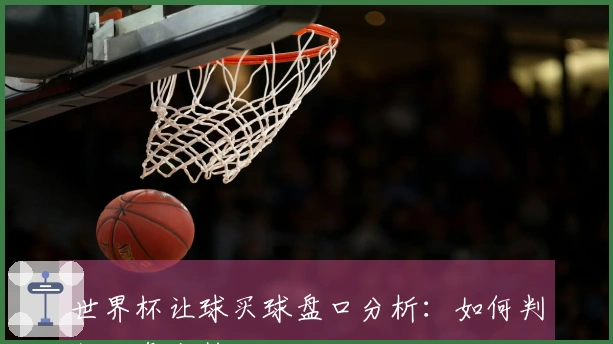 世界杯让球买球盘口分析：如何判断胜负走势
