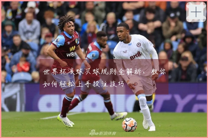 世界杯滚球买球规则全解析，教你如何轻松上手投注技巧