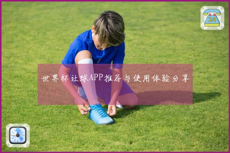 世界杯让球APP推荐与使用体验分享