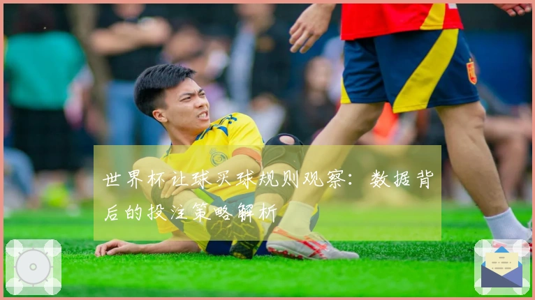 世界杯让球买球规则观察：数据背后的投注策略解析