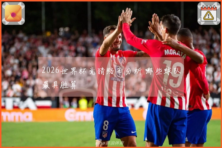 2026世界杯竞猜赔率分析 哪些球队最具胜算