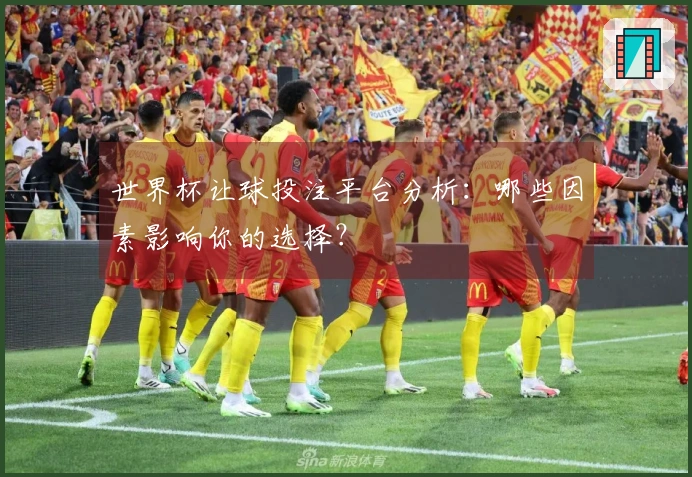 世界杯让球投注平台分析：哪些因素影响你的选择？