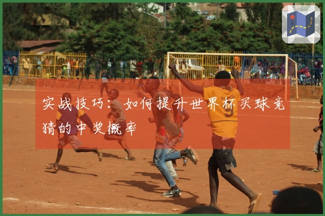 实战技巧：如何提升世界杯买球竞猜的中奖概率
