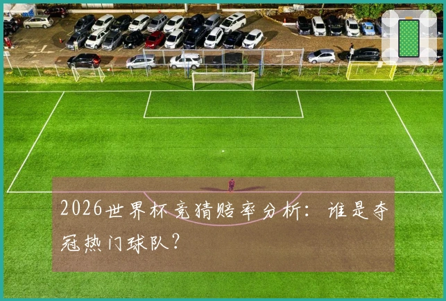 2026世界杯竞猜赔率分析：谁是夺冠热门球队？