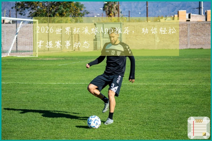 2026世界杯滚球App推荐，助你轻松掌握赛事动态