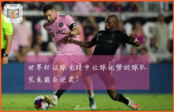 世界杯让球竞猜中让球优势的球队究竟能否逆袭？
