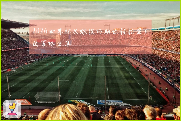 2026世界杯买球技巧助你轻松盈利的策略分享