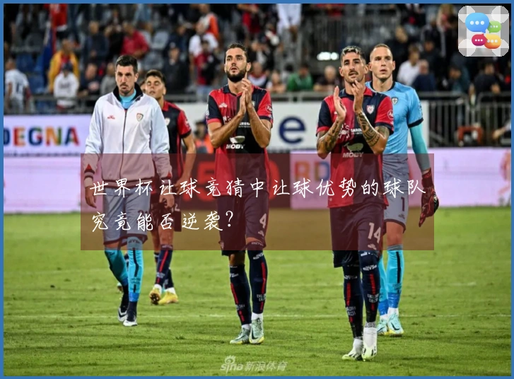 世界杯让球竞猜中让球优势的球队究竟能否逆袭？