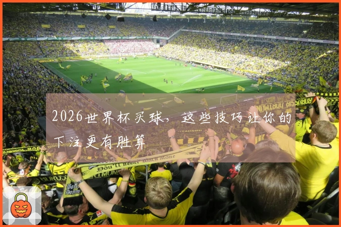 2026世界杯买球，这些技巧让你的下注更有胜算