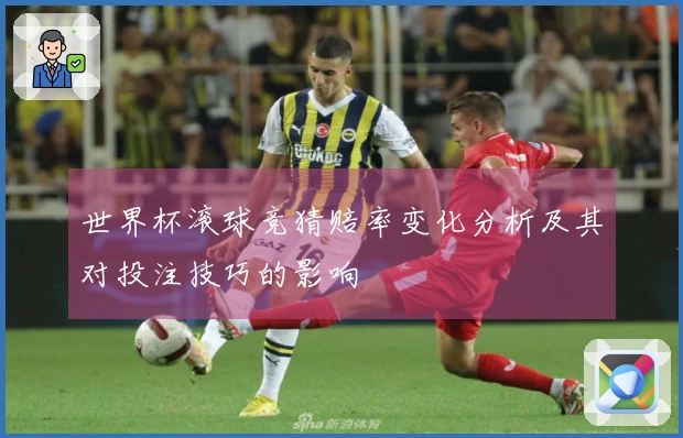世界杯滚球竞猜赔率变化分析及其对投注技巧的影响