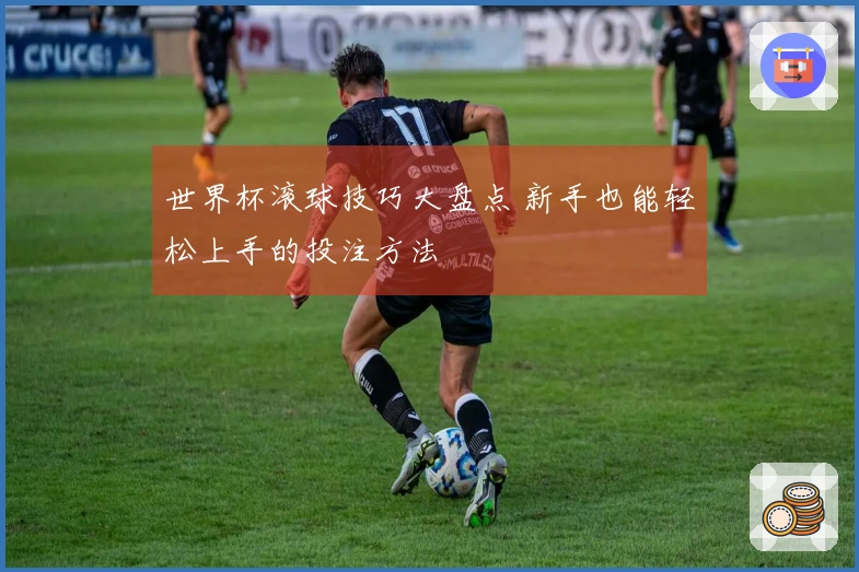 世界杯滚球技巧大盘点 新手也能轻松上手的投注方法