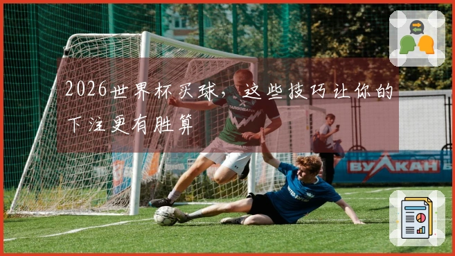 2026世界杯买球，这些技巧让你的下注更有胜算