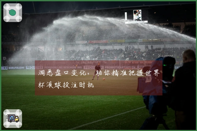 洞悉盘口变化，助你精准把握世界杯滚球投注时机
