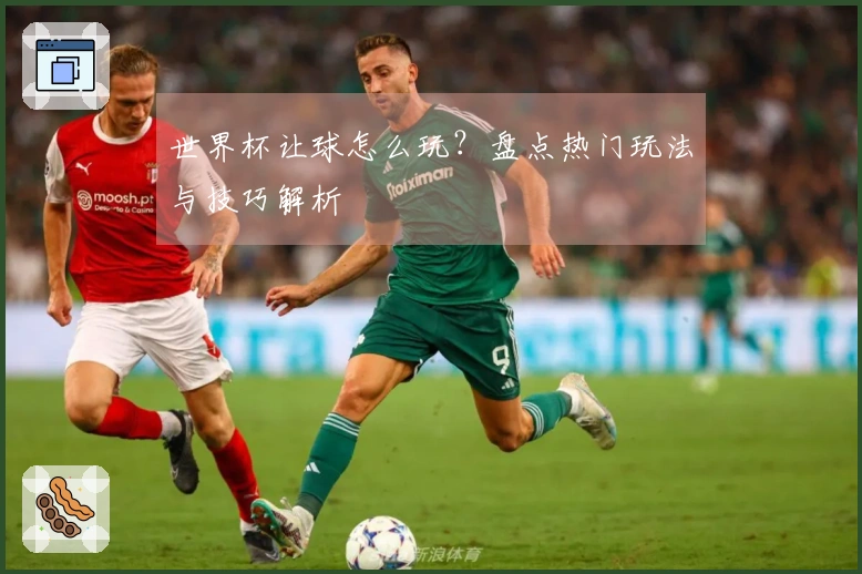 世界杯让球怎么玩？盘点热门玩法与技巧解析