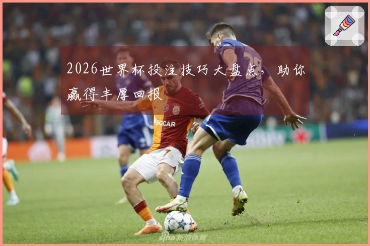 2026世界杯投注技巧大盘点，助你赢得丰厚回报