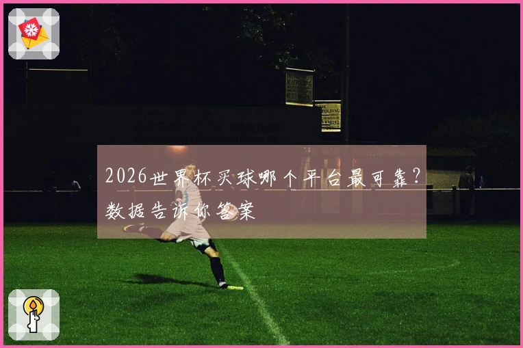 2026世界杯买球哪个平台最可靠？数据告诉你答案