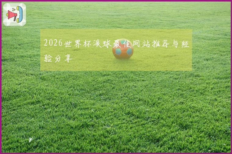 2026世界杯滚球最佳网站推荐与经验分享